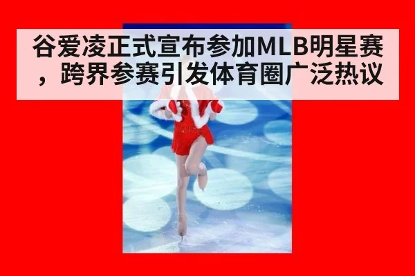 谷爱凌正式宣布参加MLB明星赛，跨界参赛引发体育圈广泛热议