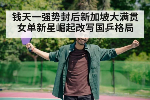 钱天一强势封后新加坡大满贯女单新星崛起改写国乒格局