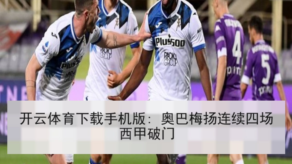 开云体育下载手机版: 奥巴梅扬连续四场西甲破门